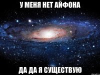 у меня нет айфона да да я существую