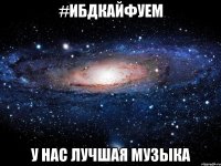 #ИБДКАЙФУЕМ У НАС ЛУЧШАЯ МУЗЫКА