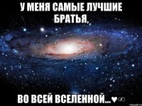 У меня самые лучшие братья, Во всей вселенной...♥∞