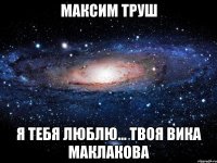 Максим Труш Я тебя люблю... Твоя Вика Маклакова