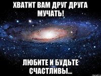 Хватит вам друг друга мучать! Любите и будьте счастливы...