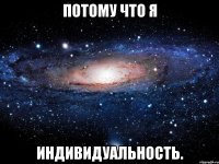 Потому что я индивидуальность.