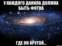 у каждого Данила должна быть фотка где он Крутой...