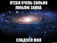 ятебя очень сильно люблю зайка сладося моя