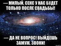 — Милый, ceкc у нас будет только после свадьбы! — Да не вопрос! Выйдешь замуж, звони!