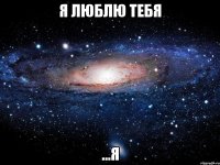 Я ЛЮБЛЮ ТЕБЯ ...Я