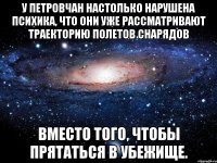 У Петровчан настолько нарушена психика, что они уже рассматривают траекторию полетов снарядов Вместо того, чтобы прятаться в убежище.