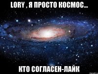 Lory , я просто космос... Кто согласен-лайк