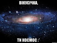 Вікусічка, ти Космос :*