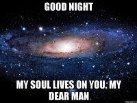 Good night My soul lives on you. My dear man