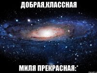 Добрая,классная Миля прекрасная:*