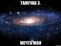 ТАНЕЧКА З. МЕЧТА МОЯ