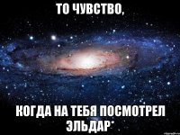 То чувство, когда на тебя посмотрел Эльдар*