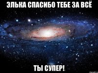 Элька спасибо тебе за всё ты Супер!