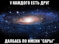 У каждого есть друг далбаеб по имени "Сары"