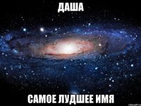 Даша самое лудшее имя