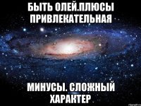 быть олей.плюсы привлекательная минусы. сложный характер