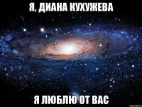 Я, Диана Кухужева Я люблю от вас