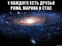 У каждого есть друзья Рома, Марина и Стас 