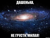 Дашенька, не грусти, милая!