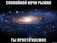 Спокойной ночи Рыжик Ты просто космос