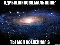 Ядрышникова,малышка:* Ты моя вселенная:3