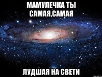 Мамулечка ты самая,самая лудшая на свети