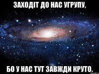 Заходіт до нас угрупу, Бо у нас тут завжди круто.