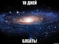 10 дней блеать!