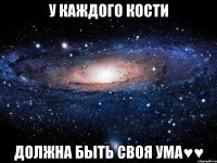 у каждого кости должна быть своя Ума♥♥