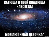 Катюша я твой Владюша навсегда! Моя любимая девочка:*