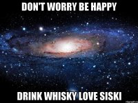 Don't worry Be happy Drink whisky Love siski