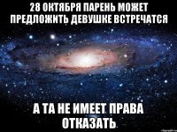 28 октября парень может предложить девушке встречатся а та не имеет права отказать