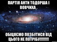 Партія Анти Тодорша і Вовчиха . Обіцяємо позбутися від цього не потрібу!!!!!!!!