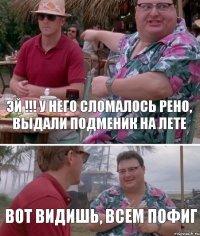 Эй !!! у него сломалось Рено, Выдали подменик на лете вот видишь, всем пофиг