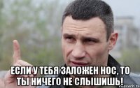  Если у тебя заложен нос, то ты ничего не слышишь!