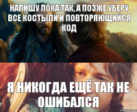 Напишу пока так, а позже уберу все костыли и повторяющийся код я никогда ещё так не ошибался