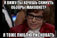 Я вижу ты хочешь скинуть обзоры маковнет? Я тоже лЮблю рисковать