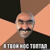  Я твой нос топтал