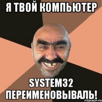 Я твой компьютер System32 переименовываль!