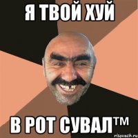 Я твой хуй в рот сувал™