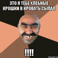 Это я тебе хлебные крошки в кровать сыпал !!!!