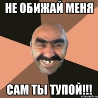 Не обижай меня Сам ты тупой!!!