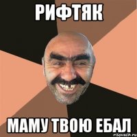 Рифтяк маму твою ебал