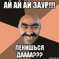 Ай ай ай Заур!!! Ленишься даааа???