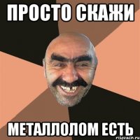 просто скажи металлолом есть