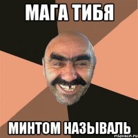 Мага тибя Минтом называль