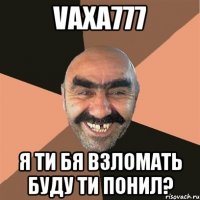 Vaxa777 я ти бя взломать буду ти понил?