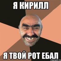 Я Кирилл Я твой рот ебал