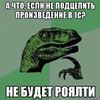 а что, если не подцепить произведение в 1с? не будет роялти